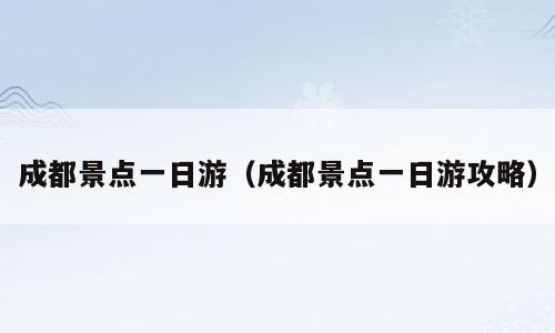 成都景点一日游（成都景点一日游攻略）
