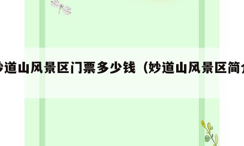 妙道山风景区门票多少钱（妙道山风景区简介）