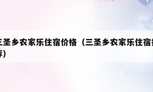 三圣乡农家乐住宿价格（三圣乡农家乐住宿推荐）
