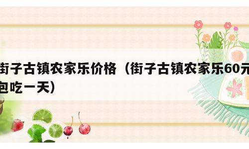 街子古镇农家乐价格（街子古镇农家乐60元包吃一天）
