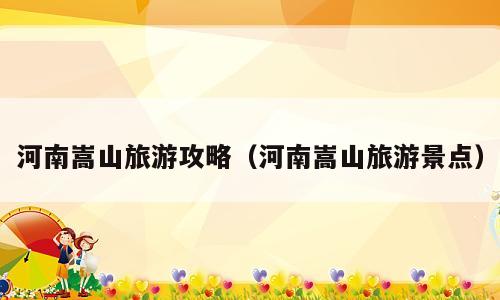 河南嵩山旅游攻略（河南嵩山旅游景点）