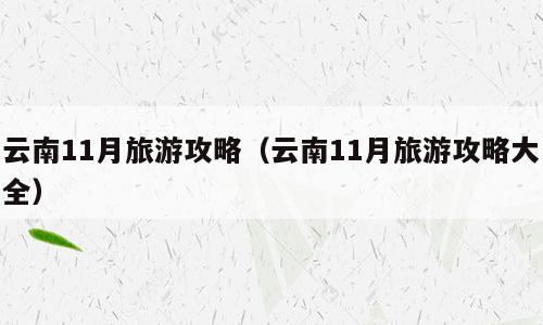 云南11月旅游攻略（云南11月旅游攻略大全）