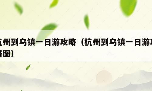 杭州到乌镇一日游攻略（杭州到乌镇一日游攻略图）