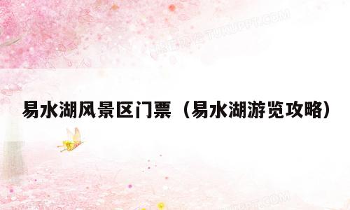 易水湖风景区门票（易水湖游览攻略）