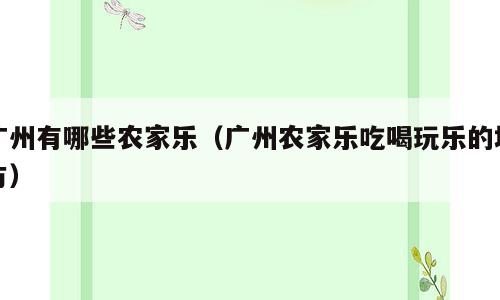广州有哪些农家乐（广州农家乐吃喝玩乐的地方）