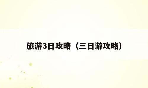 旅游3日攻略（三日游攻略）