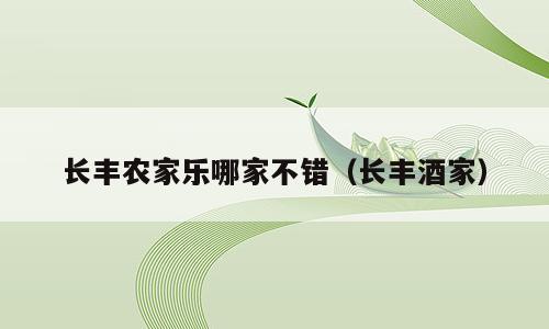 长丰农家乐哪家不错（长丰酒家）