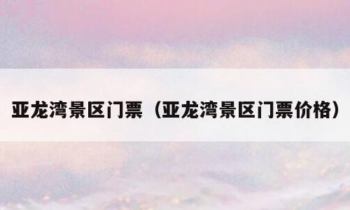 亚龙湾景区门票（亚龙湾景区门票价格）