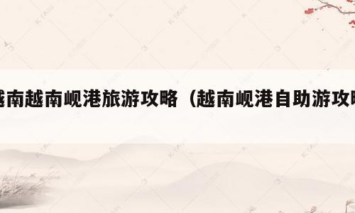 越南越南岘港旅游攻略（越南岘港自助游攻略）