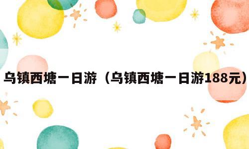 乌镇西塘一日游（乌镇西塘一日游188元）