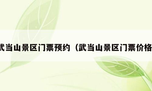 武当山景区门票预约（武当山景区门票价格）