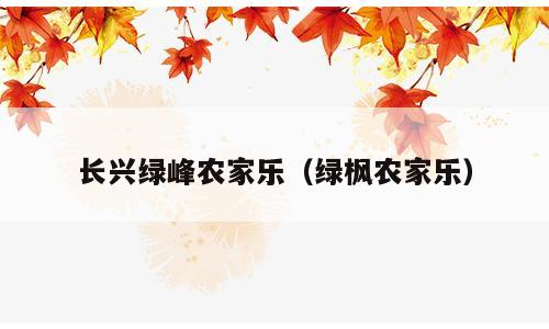 长兴绿峰农家乐（绿枫农家乐）