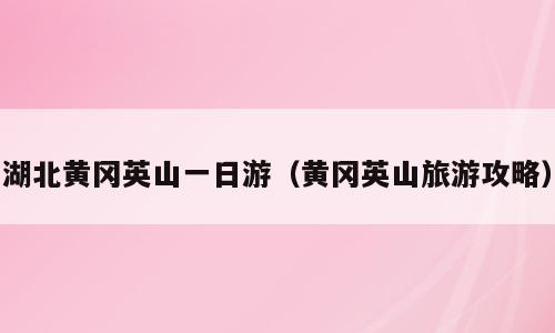 湖北黄冈英山一日游（黄冈英山旅游攻略）