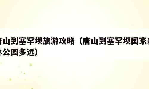 唐山到塞罕坝旅游攻略（唐山到塞罕坝国家森林公园多远）