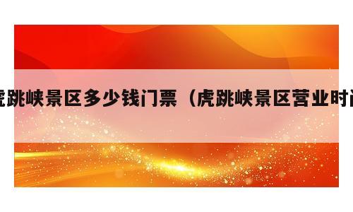 虎跳峡景区多少钱门票（虎跳峡景区营业时间）
