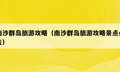 南沙群岛旅游攻略（南沙群岛旅游攻略景点必去）
