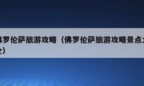 佛罗伦萨旅游攻略（佛罗伦萨旅游攻略景点大全）