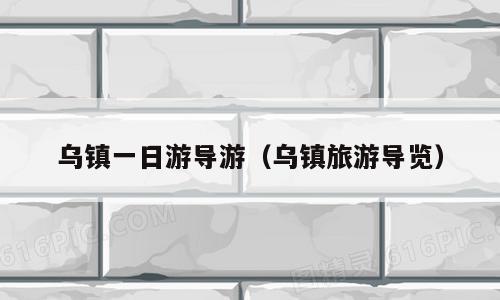 乌镇一日游导游（乌镇旅游导览）