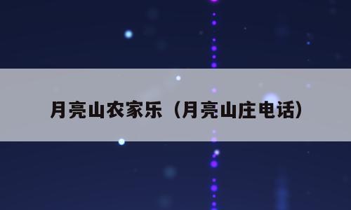 月亮山农家乐（月亮山庄电话）