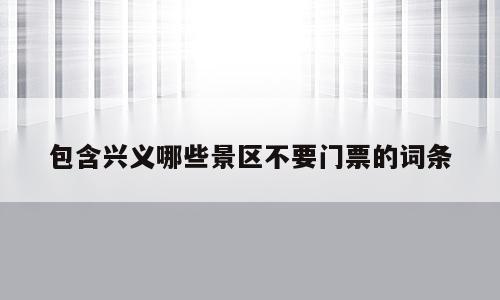 包含兴义哪些景区不要门票的词条