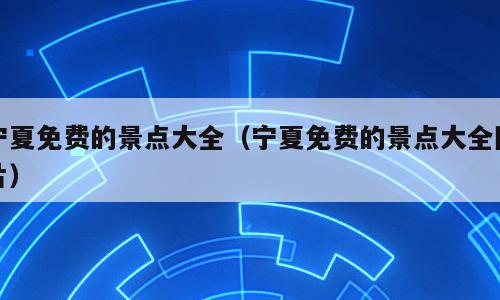 宁夏免费的景点大全（宁夏免费的景点大全图片）