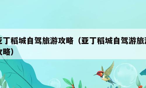 亚丁稻城自驾旅游攻略（亚丁稻城自驾游旅游攻略）