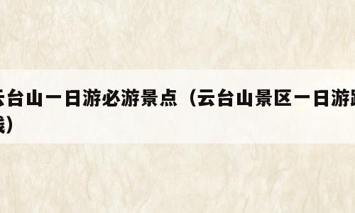 云台山一日游必游景点（云台山景区一日游路线）