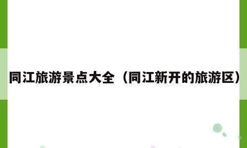 同江旅游景点大全（同江新开的旅游区）