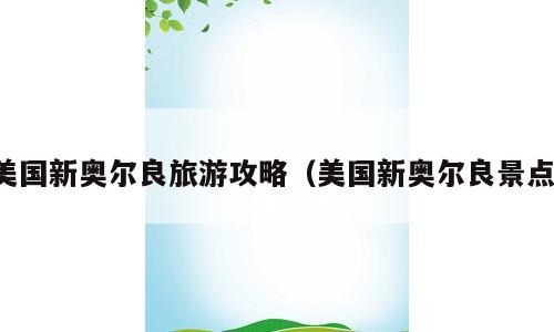 美国新奥尔良旅游攻略（美国新奥尔良景点）