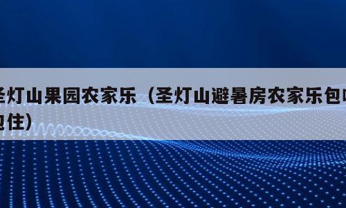 圣灯山果园农家乐（圣灯山避暑房农家乐包吃包住）