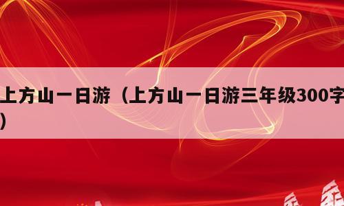 上方山一日游（上方山一日游三年级300字）