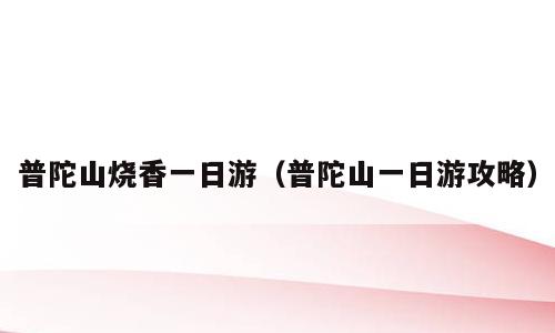 普陀山烧香一日游（普陀山一日游攻略）