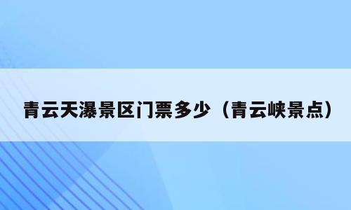 青云天瀑景区门票多少（青云峡景点）