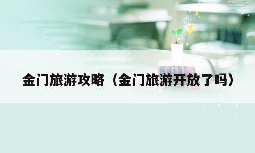 金门旅游攻略（金门旅游开放了吗）