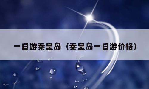 一日游秦皇岛（秦皇岛一日游价格）
