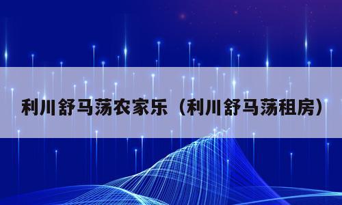 利川舒马荡农家乐（利川舒马荡租房）