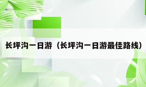 长坪沟一日游（长坪沟一日游最佳路线）