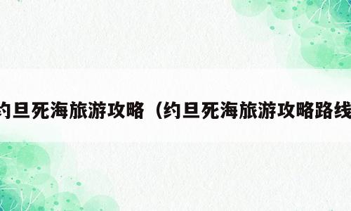 约旦死海旅游攻略（约旦死海旅游攻略路线）