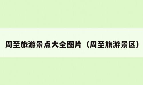 周至旅游景点大全图片（周至旅游景区）