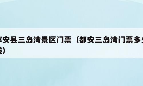 都安县三岛湾景区门票（都安三岛湾门票多少钱）