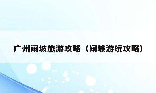 广州闸坡旅游攻略（闸坡游玩攻略）