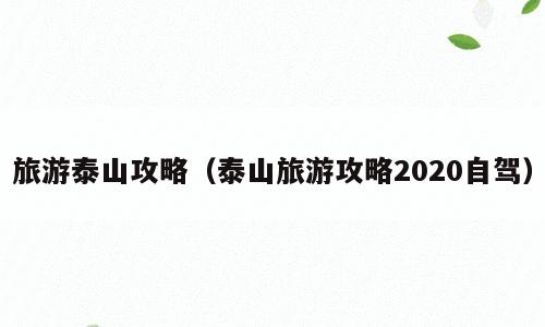 旅游泰山攻略（泰山旅游攻略2020自驾）