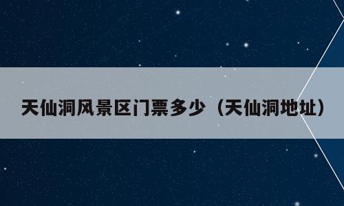 天仙洞风景区门票多少（天仙洞地址）