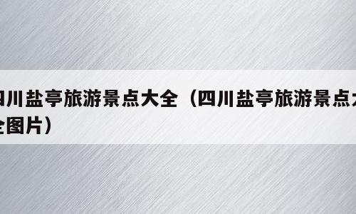 四川盐亭旅游景点大全（四川盐亭旅游景点大全图片）