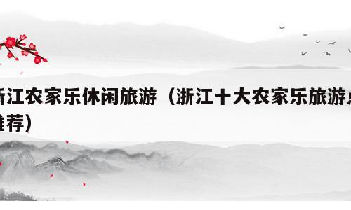 浙江农家乐休闲旅游（浙江十大农家乐旅游点推荐）