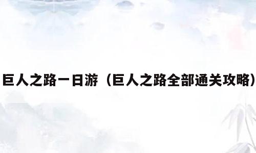 巨人之路一日游（巨人之路全部通关攻略）