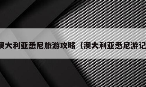 澳大利亚悉尼旅游攻略（澳大利亚悉尼游记）