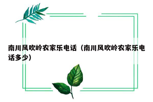 南川风吹岭农家乐电话（南川风吹岭农家乐电话多少）