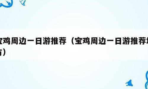 宝鸡周边一日游推荐（宝鸡周边一日游推荐地方）