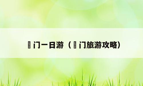 鲘门一日游（鲘门旅游攻略）